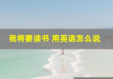 我将要读书 用英语怎么说